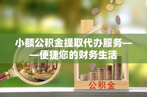 大余小额公积金提取代办服务——便捷您的财务生活
