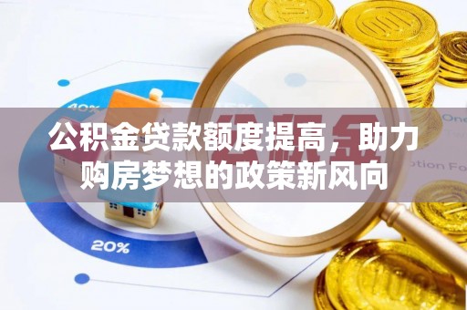 大余公积金贷款额度提高，助力购房梦想的政策新风向