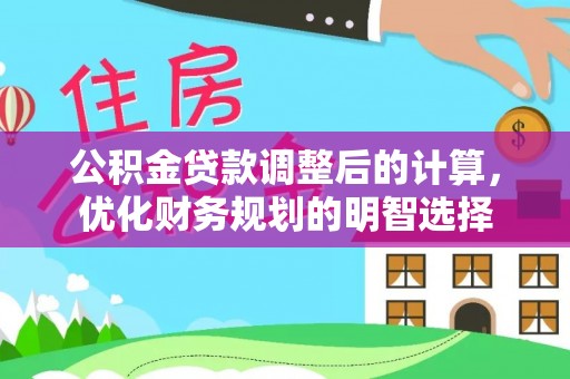 大余公积金贷款调整后的计算，优化财务规划的明智选择