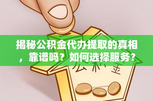 大余揭秘公积金代办提取的真相，靠谱吗？如何选择服务？