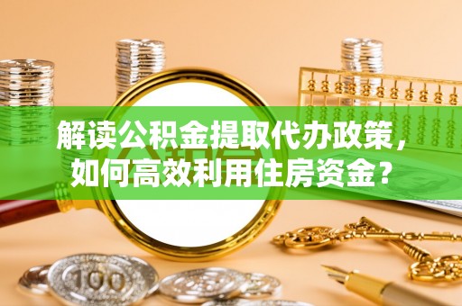大余解读公积金提取代办政策，如何高效利用住房资金？