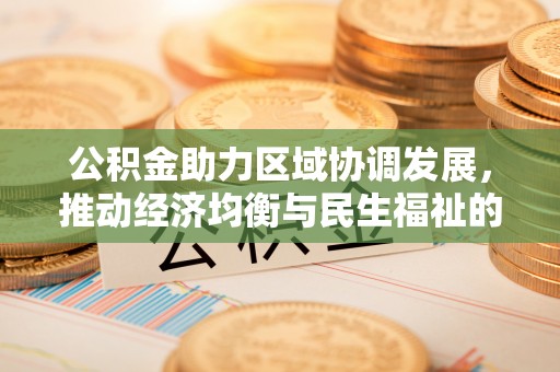 大余公积金助力区域协调发展，推动经济均衡与民生福祉的双赢之道