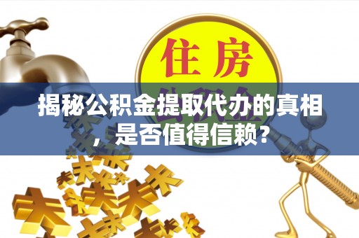 大余揭秘公积金提取代办的真相，是否值得信赖？
