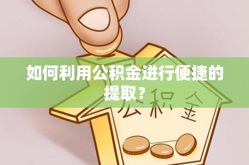 大余如何利用公积金进行便捷的提取？