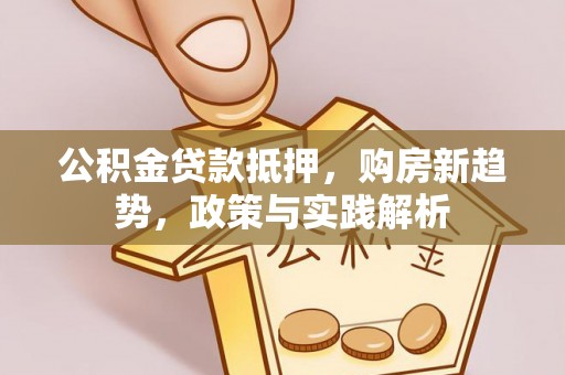 大余公积金贷款抵押，购房新趋势，政策与实践解析