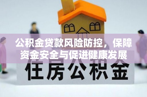 大余公积金贷款风险防控，保障资金安全与促进健康发展