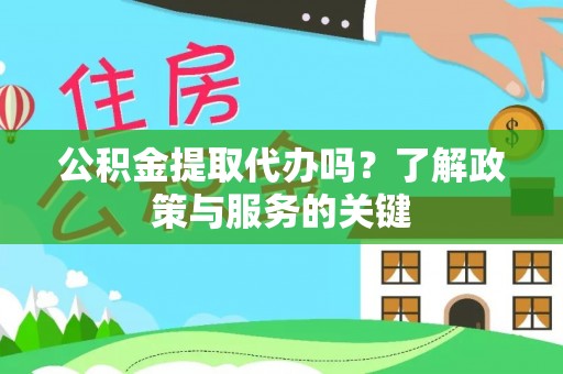 大余公积金提取代办吗？了解政策与服务的关键