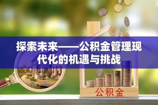 大余探索未来——公积金管理现代化的机遇与挑战