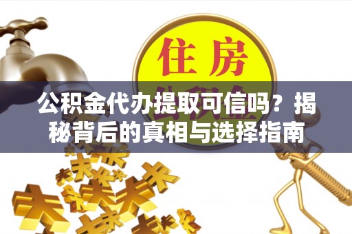 大余公积金代办提取可信吗？揭秘背后的真相与选择指南