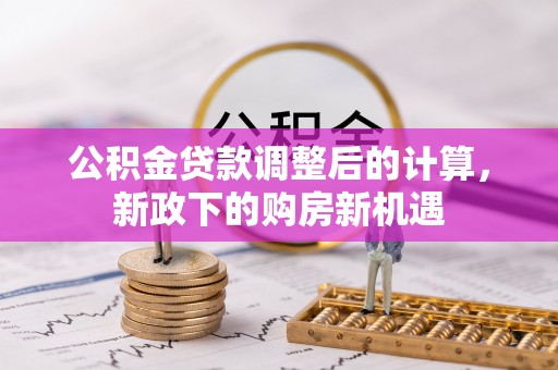 大余公积金贷款调整后的计算，新政下的购房新机遇