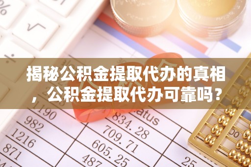 大余揭秘公积金提取代办的真相，公积金提取代办可靠吗？