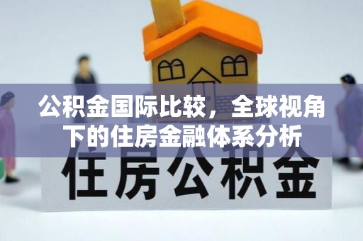 大余公积金国际比较，全球视角下的住房金融体系分析