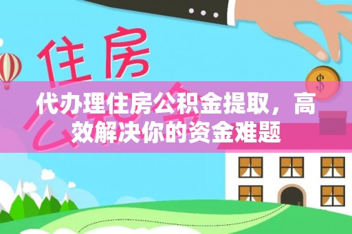 大余代办理住房公积金提取，高效解决你的资金难题