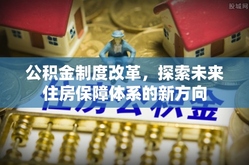 大余公积金制度改革，探索未来住房保障体系的新方向