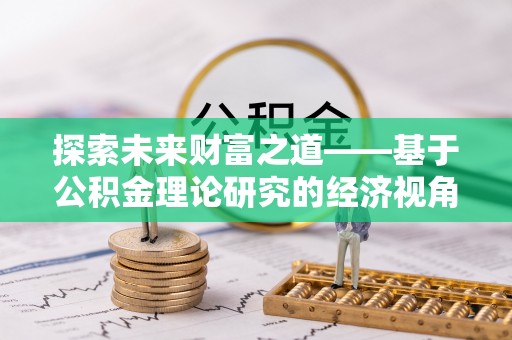 大余探索未来财富之道——基于公积金理论研究的经济视角分析