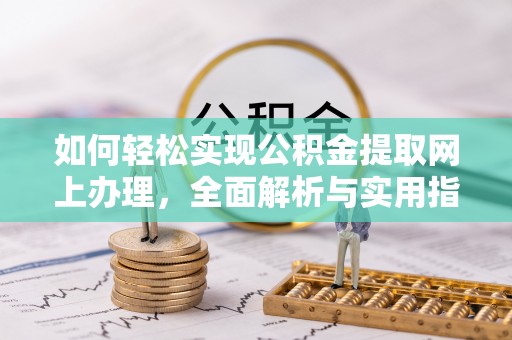 大余如何轻松实现公积金提取网上办理，全面解析与实用指南
