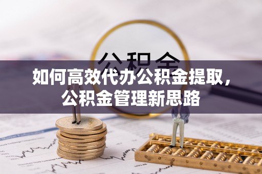 大余如何高效代办公积金提取，公积金管理新思路