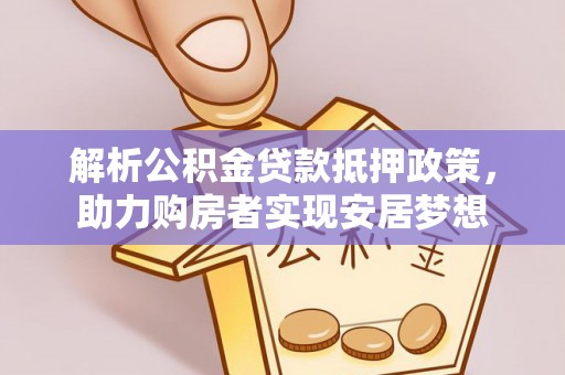 大余解析公积金贷款抵押政策，助力购房者实现安居梦想