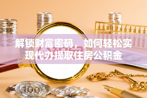 大余解锁财富密码，如何轻松实现代办提取住房公积金