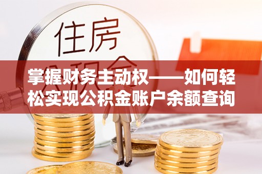 大余掌握财务主动权——如何轻松实现公积金账户余额查询