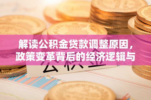 大余解读公积金贷款调整原因，政策变革背后的经济逻辑与民生影响