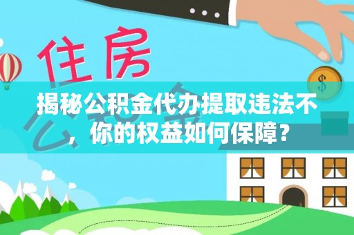 大余揭秘公积金代办提取违法不，你的权益如何保障？