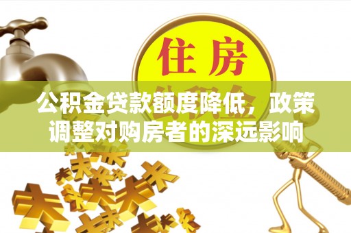 大余公积金贷款额度降低，政策调整对购房者的深远影响