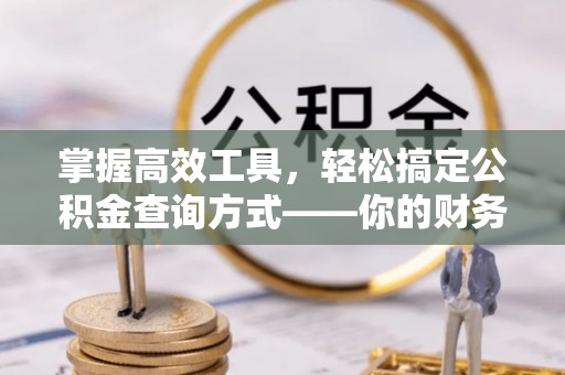 大余掌握高效工具，轻松搞定公积金查询方式——你的财务助手