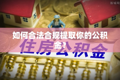 大余如何合法合规提取你的公积金？