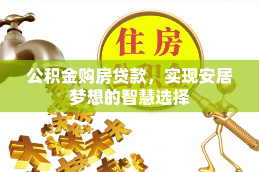 大余公积金购房贷款，实现安居梦想的智慧选择
