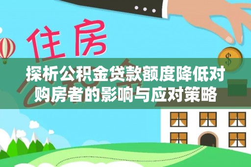 大余探析公积金贷款额度降低对购房者的影响与应对策略