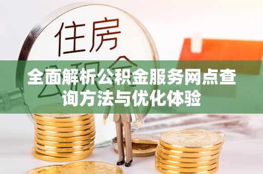 大余全面解析公积金服务网点查询方法与优化体验