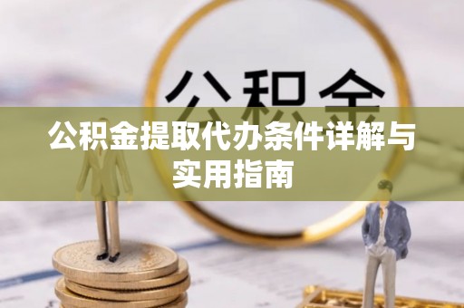 大余公积金提取代办条件详解与实用指南