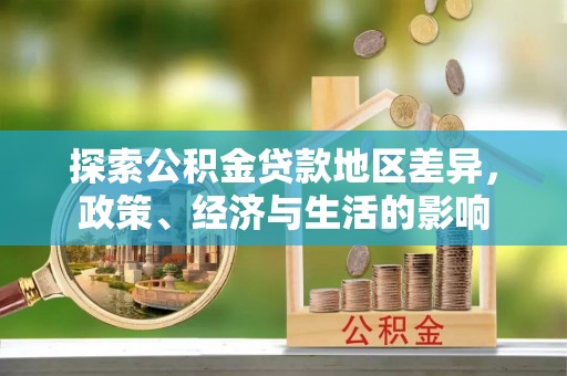 大余探索公积金贷款地区差异，政策、经济与生活的影响