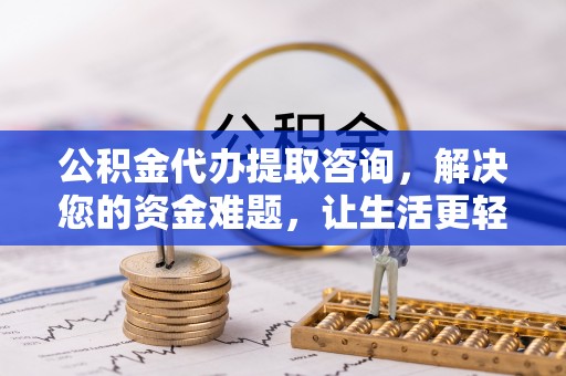 大余公积金代办提取咨询，解决您的资金难题，让生活更轻松
