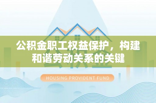 大余公积金职工权益保护，构建和谐劳动关系的关键