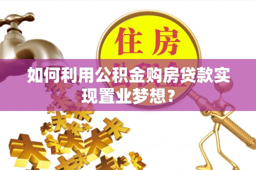 大余如何利用公积金购房贷款实现置业梦想？