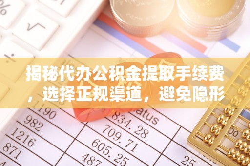 大余揭秘代办公积金提取手续费，选择正规渠道，避免隐形陷阱