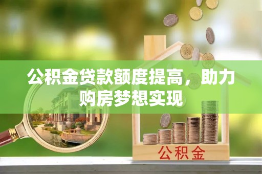 大余公积金贷款额度提高，助力购房梦想实现