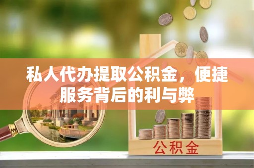 大余私人代办提取公积金，便捷服务背后的利与弊