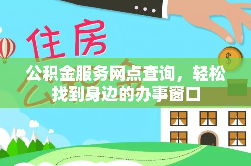 大余公积金服务网点查询，轻松找到身边的办事窗口
