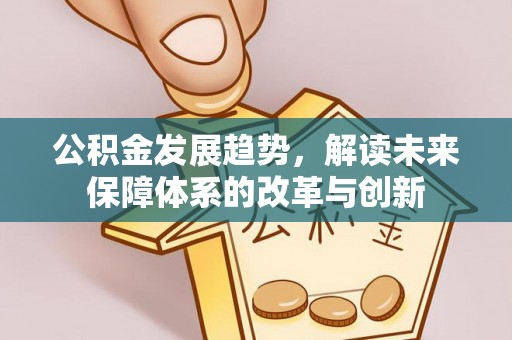 大余公积金发展趋势，解读未来保障体系的改革与创新