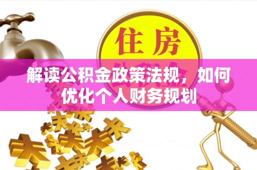 大余解读公积金政策法规，如何优化个人财务规划
