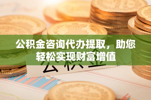大余公积金咨询代办提取，助您轻松实现财富增值